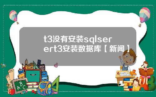 t3没有安装sqlserert3安装数据库【新闻】