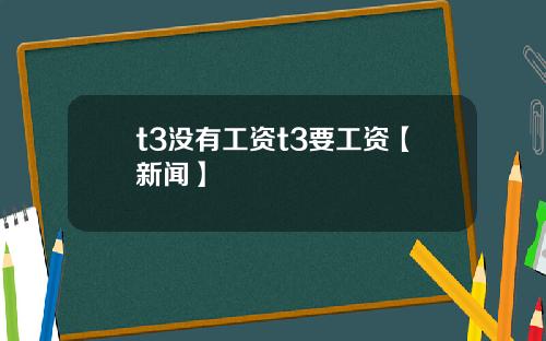 t3没有工资t3要工资【新闻】