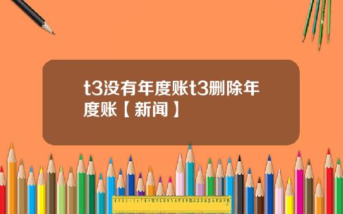 t3没有年度账t3删除年度账【新闻】