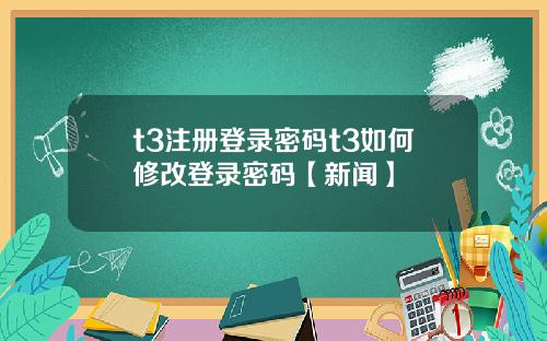t3注册登录密码t3如何修改登录密码【新闻】