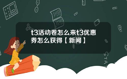 t3活动卷怎么来t3优惠券怎么获得【新闻】