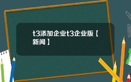 t3添加企业t3企业版【新闻】