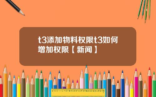 t3添加物料权限t3如何增加权限【新闻】