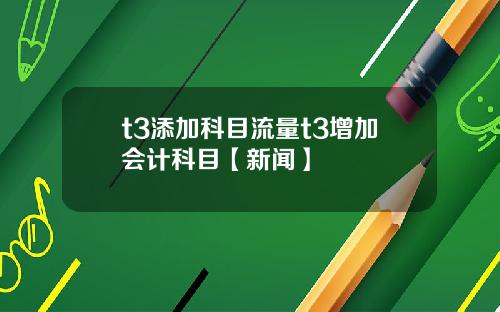 t3添加科目流量t3增加会计科目【新闻】