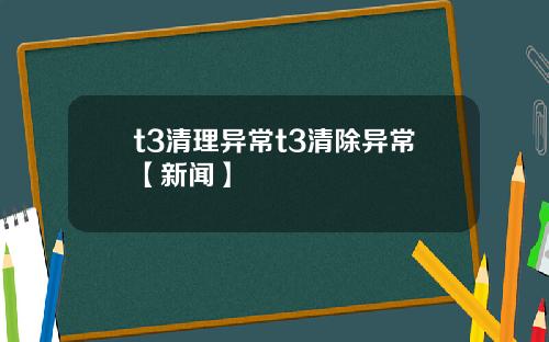 t3清理异常t3清除异常【新闻】