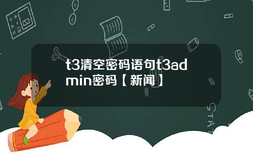 t3清空密码语句t3admin密码【新闻】
