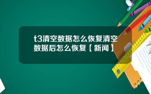 t3清空数据怎么恢复清空数据后怎么恢复【新闻】