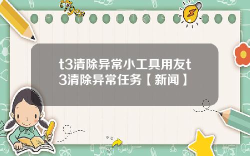 t3清除异常小工具用友t3清除异常任务【新闻】