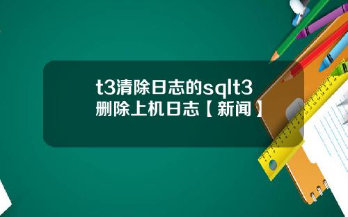 t3清除日志的sqlt3删除上机日志【新闻】