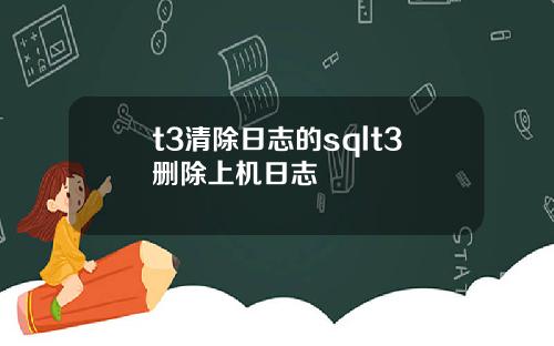 t3清除日志的sqlt3删除上机日志