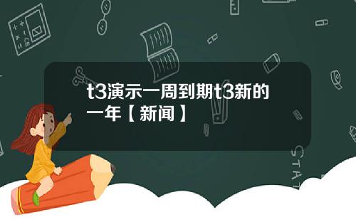 t3演示一周到期t3新的一年【新闻】