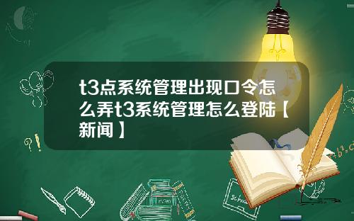 t3点系统管理出现口令怎么弄t3系统管理怎么登陆【新闻】