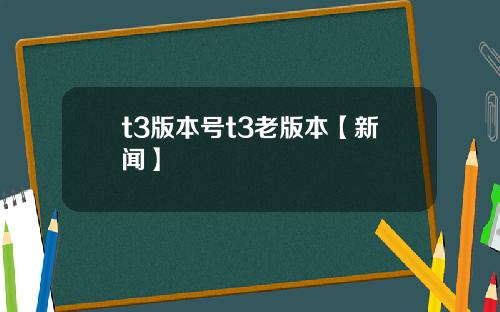 t3版本号t3老版本【新闻】