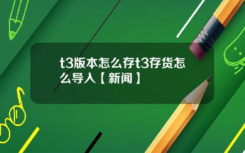 t3版本怎么存t3存货怎么导入【新闻】