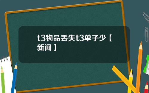 t3物品丢失t3单子少【新闻】