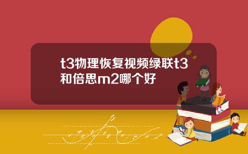 t3物理恢复视频绿联t3和倍思m2哪个好