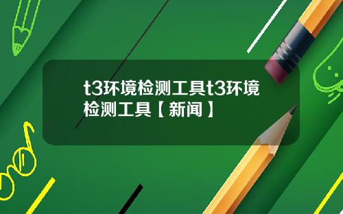 t3环境检测工具t3环境检测工具【新闻】