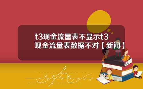 t3现金流量表不显示t3现金流量表数据不对【新闻】