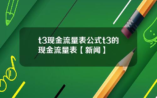 t3现金流量表公式t3的现金流量表【新闻】