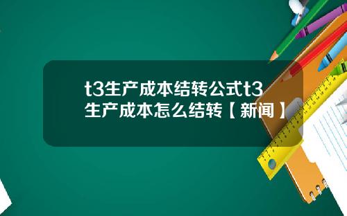 t3生产成本结转公式t3生产成本怎么结转【新闻】