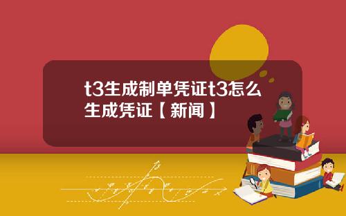 t3生成制单凭证t3怎么生成凭证【新闻】