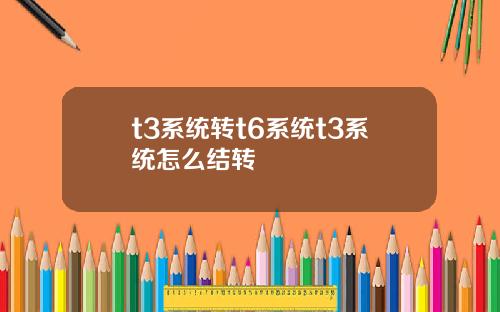 t3系统转t6系统t3系统怎么结转