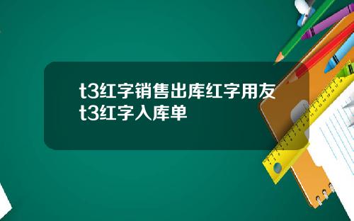 t3红字销售出库红字用友t3红字入库单
