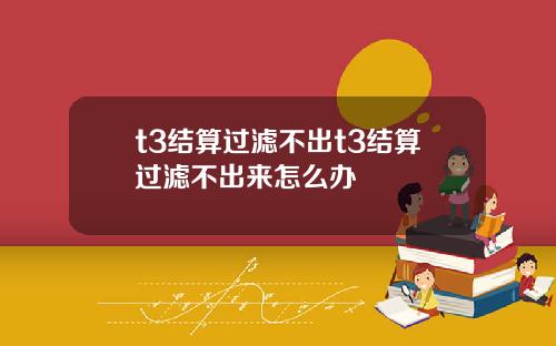 t3结算过滤不出t3结算过滤不出来怎么办
