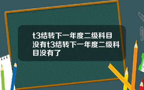 t3结转下一年度二级科目没有t3结转下一年度二级科目没有了
