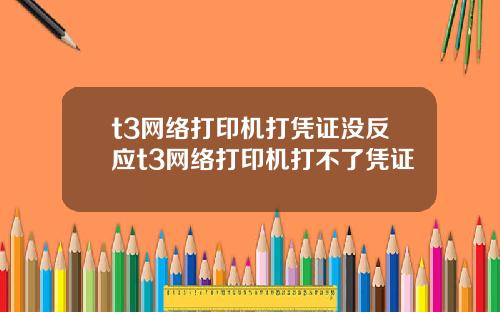 t3网络打印机打凭证没反应t3网络打印机打不了凭证