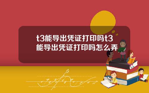 t3能导出凭证打印吗t3能导出凭证打印吗怎么弄
