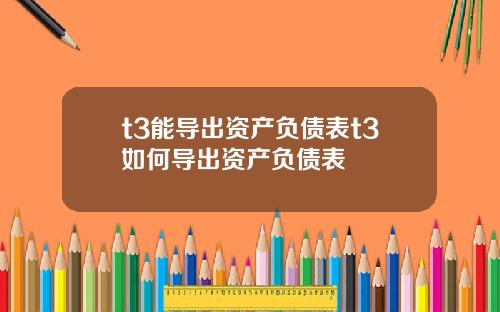 t3能导出资产负债表t3如何导出资产负债表