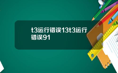 t3运行错误13t3运行错误91