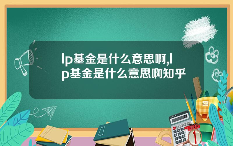 lp基金是什么意思啊,lp基金是什么意思啊知乎