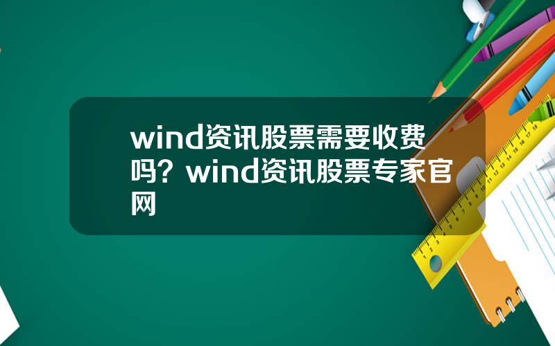 wind资讯股票需要收费吗？wind资讯股票专家官网