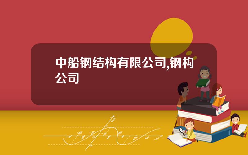 中船钢结构有限公司,钢构公司