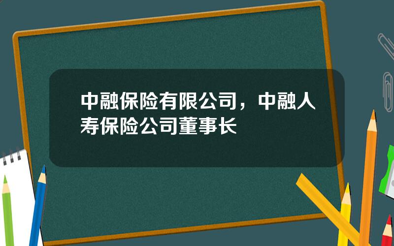 中融保险有限公司，中融人寿保险公司董事长