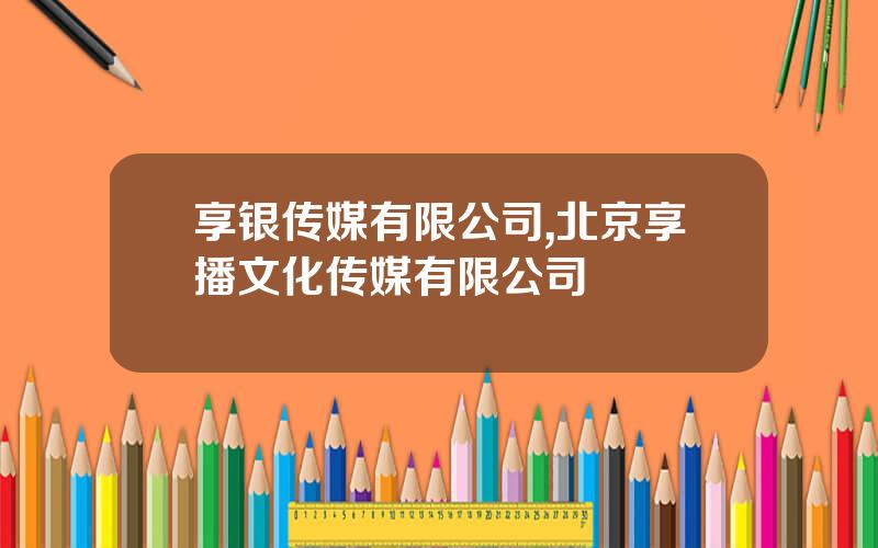 享银传媒有限公司,北京享播文化传媒有限公司