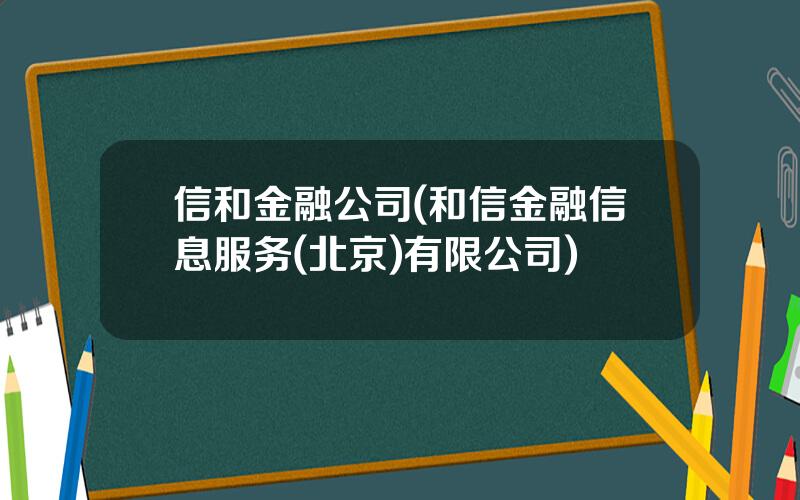 信和金融公司(和信金融信息服务(北京)有限公司)