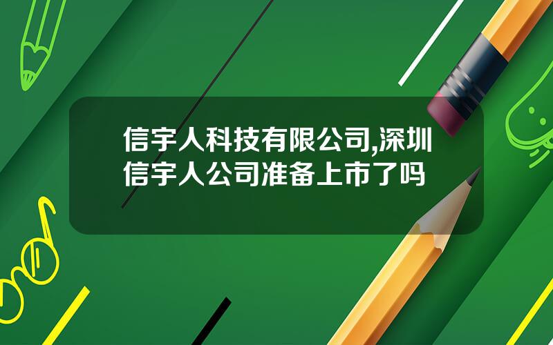 信宇人科技有限公司,深圳信宇人公司准备上市了吗