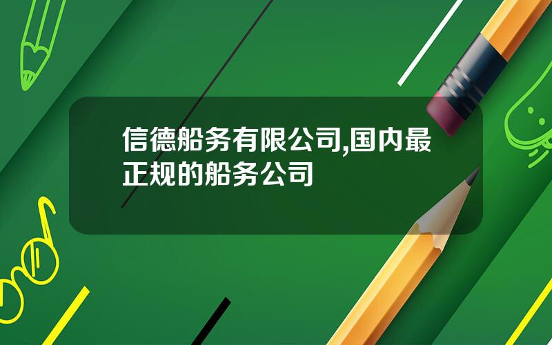 信德船务有限公司,国内最正规的船务公司