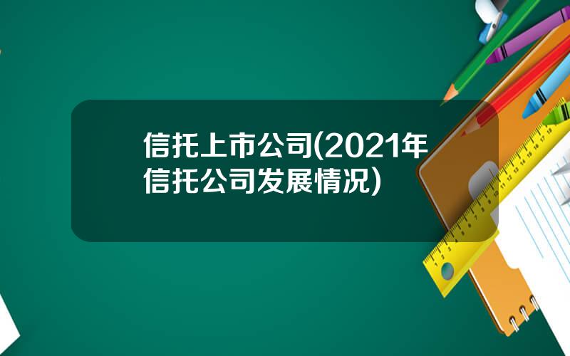 信托上市公司(2021年信托公司发展情况)