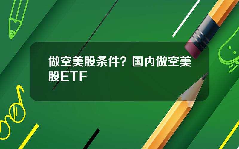 做空美股条件？国内做空美股ETF