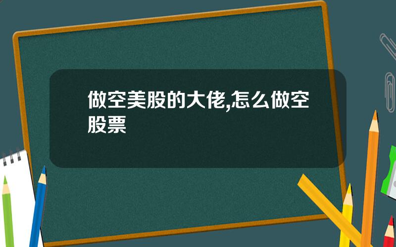 做空美股的大佬,怎么做空股票