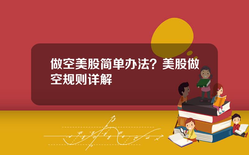 做空美股简单办法？美股做空规则详解