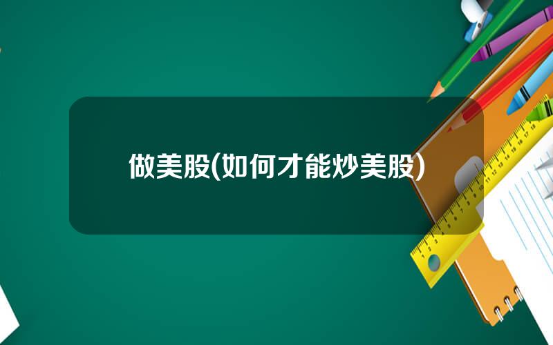 做美股(如何才能炒美股)