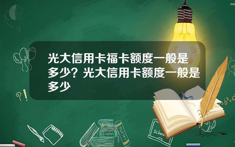 光大信用卡福卡额度一般是多少？光大信用卡额度一般是多少
