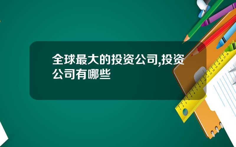 全球最大的投资公司,投资公司有哪些