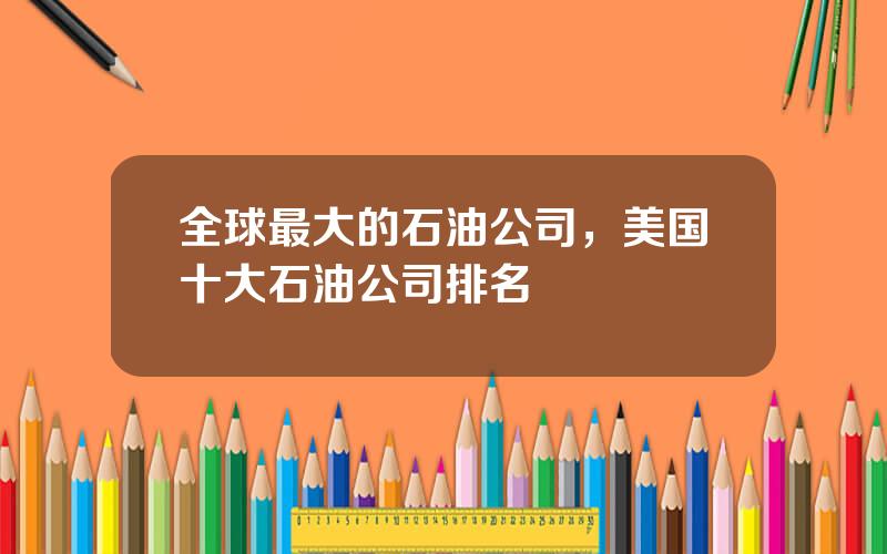 全球最大的石油公司，美国十大石油公司排名
