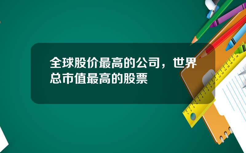 全球股价最高的公司，世界总市值最高的股票